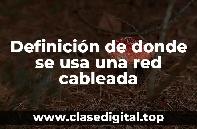 Definición de donde se usa una red cableada