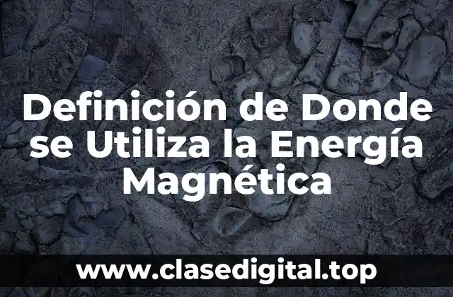 Definición de Donde se Utiliza la Energía Magnética