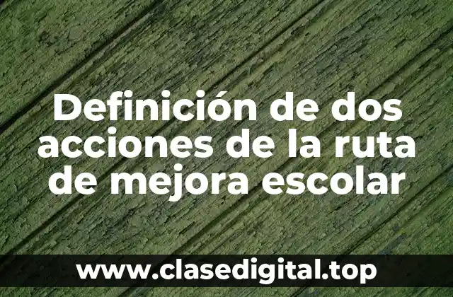 Definición de dos acciones de la ruta de mejora escolar