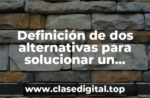 Definición de dos alternativas para solucionar un problema