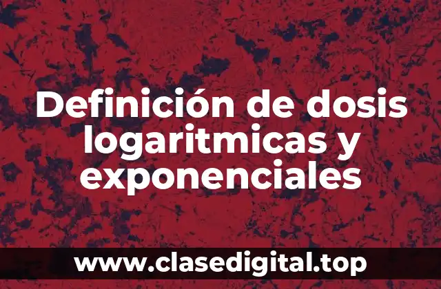 Definición de dosis logaritmicas y exponenciales