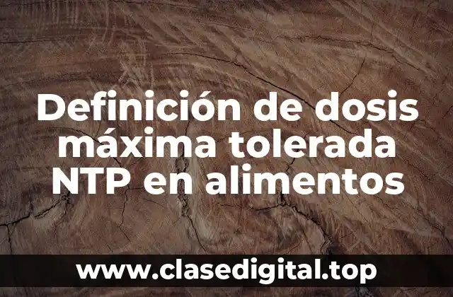 Definición de dosis máxima tolerada NTP en alimentos