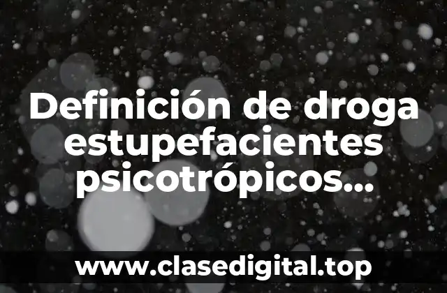 Definición de droga estupefacientes psicotrópicos precursores
