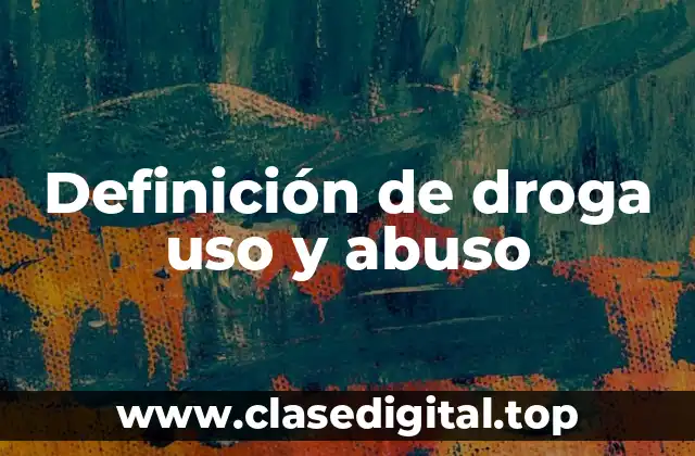 Definición de droga uso y abuso