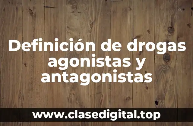 Definición de drogas agonistas y antagonistas