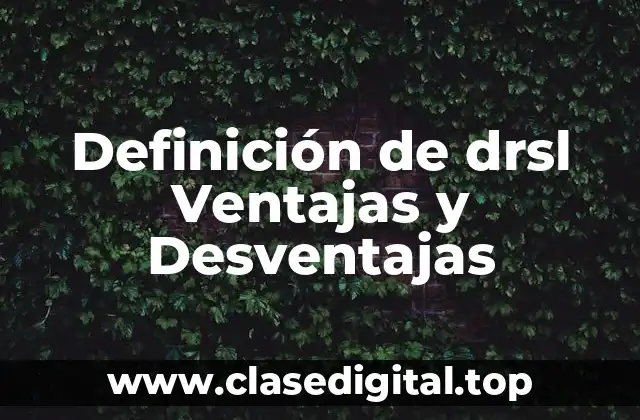 Definición de drsl Ventajas y Desventajas