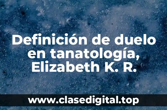 Definición de duelo en tanatología, Elizabeth K. R.
