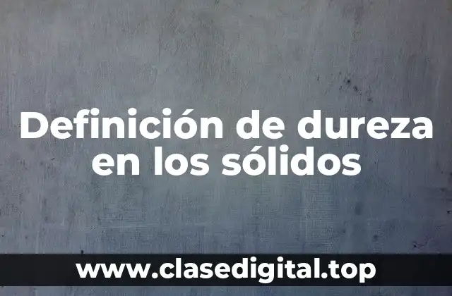 Definición de dureza en los sólidos