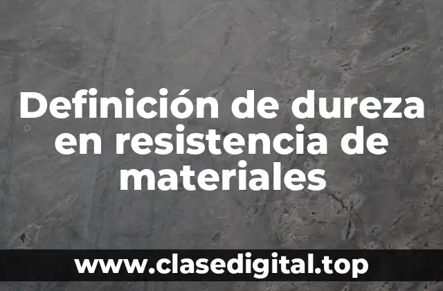 Definición de dureza en resistencia de materiales