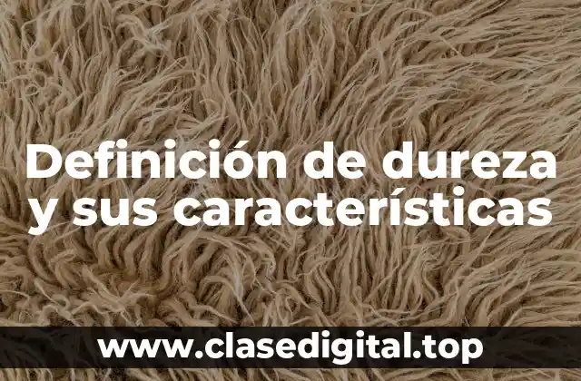 Definición de dureza y sus características