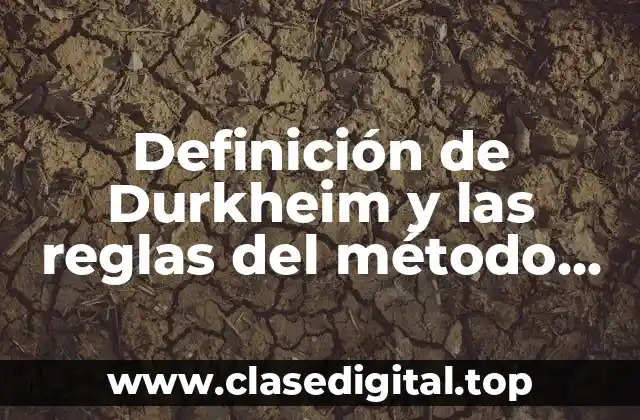 Definición de Durkheim y las reglas del método positivo sociológico