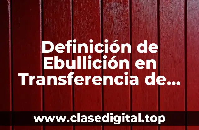 Definición de Ebullición en Transferencia de Calor