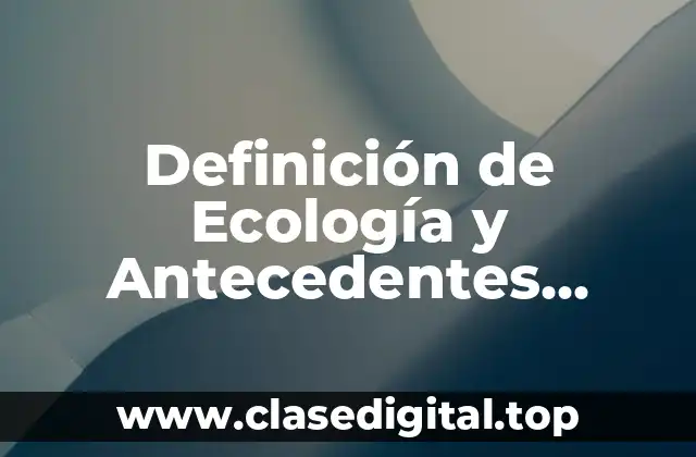 Definición de Ecología y Antecedentes Históricos