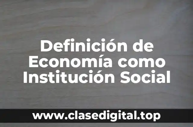Definición Técnica de Economía como Institución Social