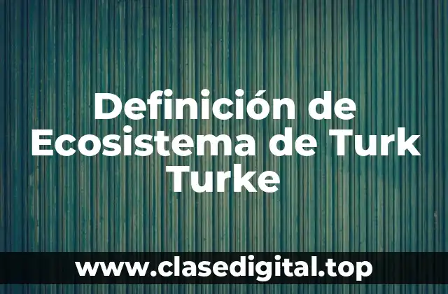 Definición técnica de Ecosistema de Turk Turke