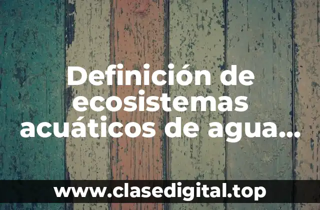 Definición de ecosistemas acuáticos de agua dulce y salada