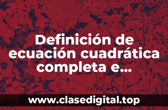 Definición de ecuación cuadrática completa e incompleta