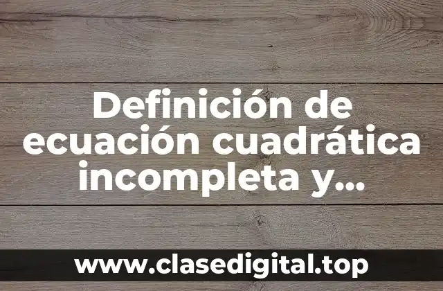 Definición de ecuación cuadrática incompleta y completa