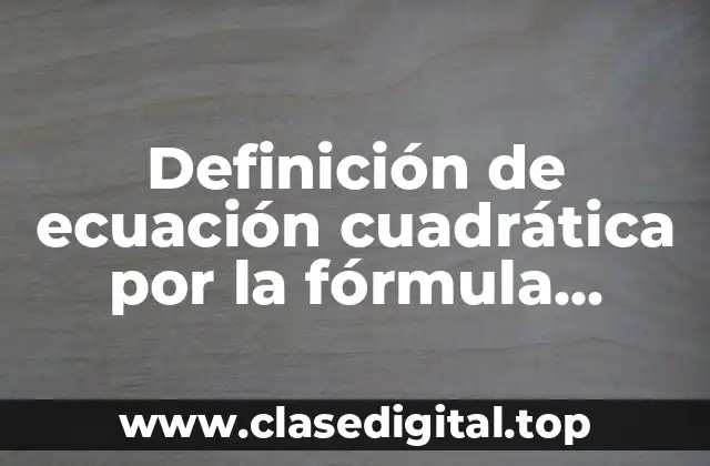 Definición de ecuación cuadrática por la fórmula general