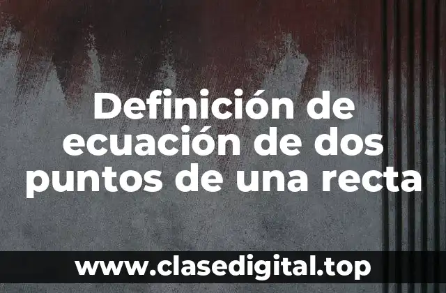Definición de ecuación de dos puntos de una recta