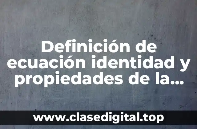 Definición de ecuación identidad y propiedades de la igualdad