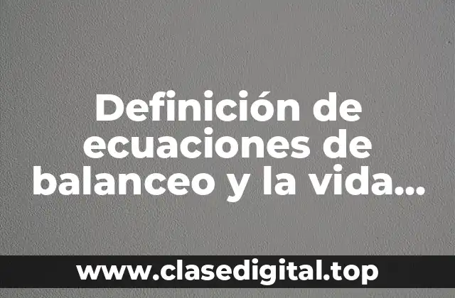 Definición de ecuaciones de balanceo y la vida cotidiana