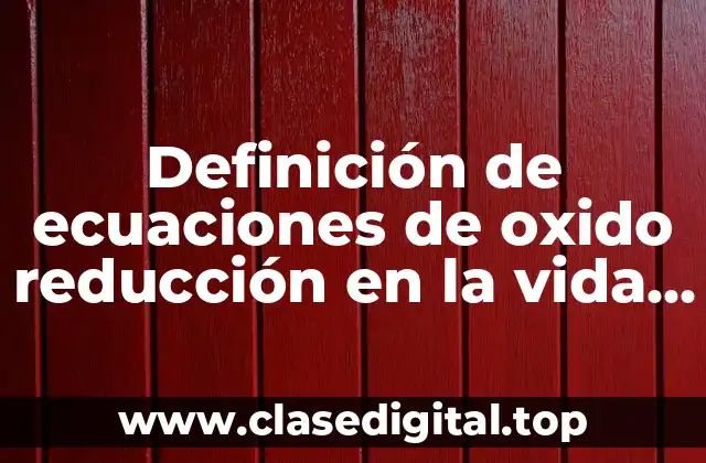 Definición de ecuaciones de oxido reducción en la vida cotidiana
