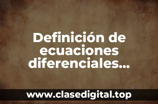 Definición de ecuaciones diferenciales empleadas a la vida cotidiana