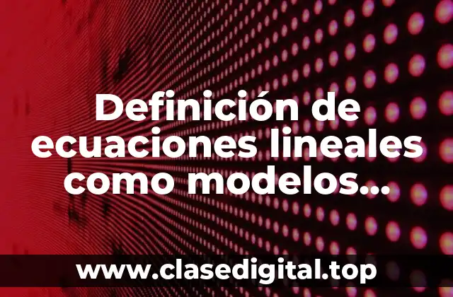 Definición de ecuaciones lineales como modelos matemáticos