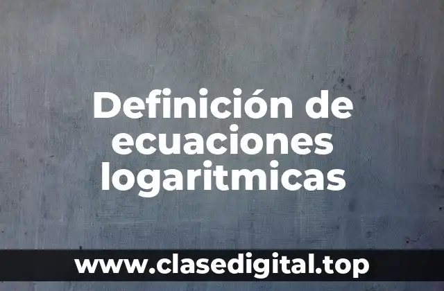 Definición de ecuaciones logaritmicas