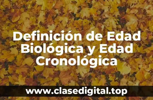 Definición de Edad Biológica y Edad Cronológica