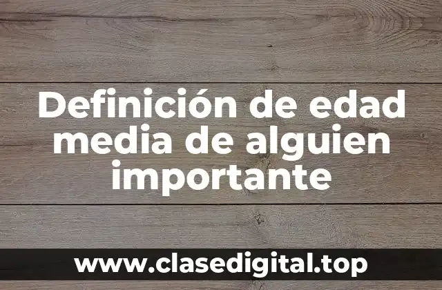 Definición técnica de la edad media de alguien importante