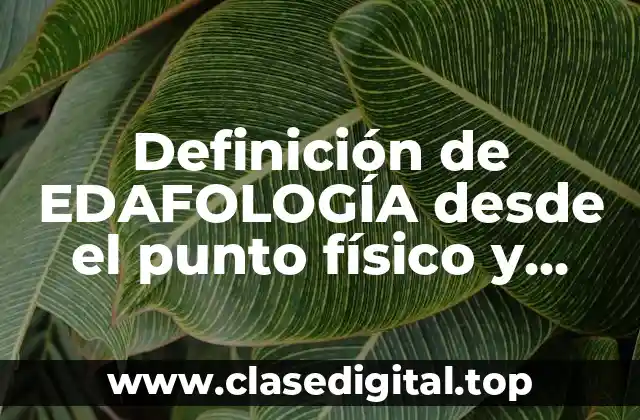 Definición de EDAFOLOGÍA desde el punto físico y químico