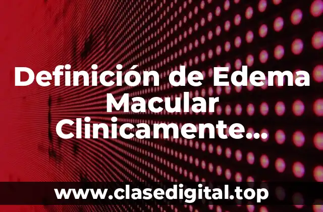 Definición de Edema Macular Clinicamente Significativo
