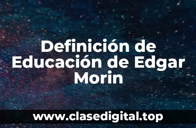 Definición de Educación de Edgar Morin