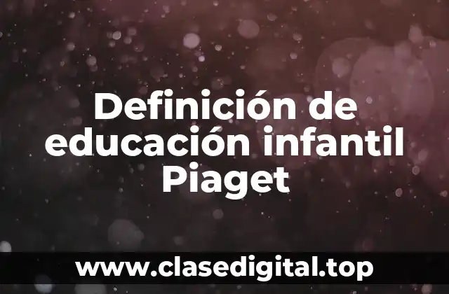 Definición de educación infantil Piaget