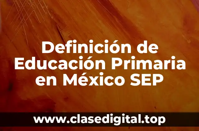 Definición de Educación Primaria en México SEP