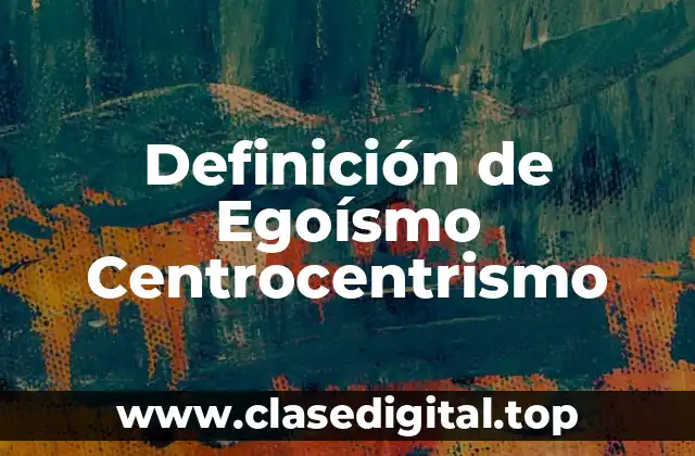 Definición de Egoísmo Centrocentrismo
