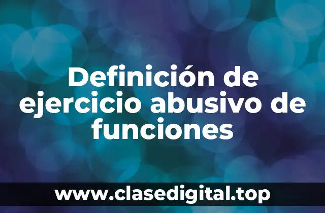 Definición de ejercicio abusivo de funciones