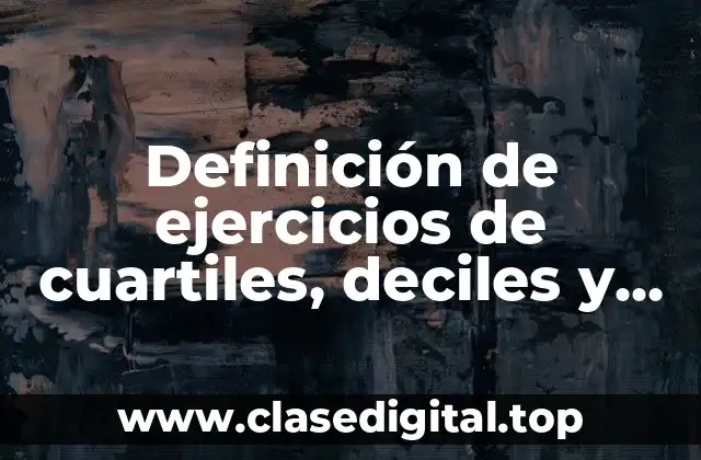 Definición de ejercicios de cuartiles, deciles y percentiles datos agrupados