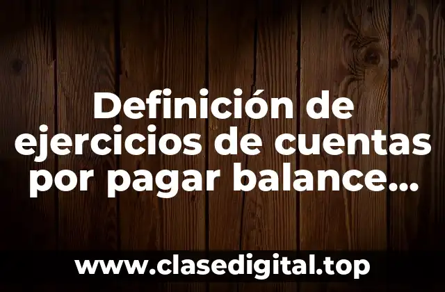 Definición de ejercicios de cuentas por pagar balance general