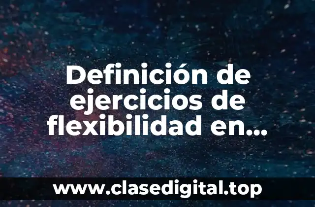 Definición de ejercicios de flexibilidad en educación física