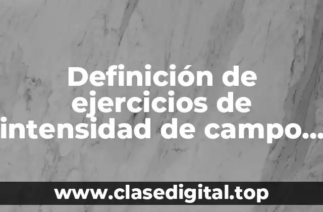 Definición de ejercicios de intensidad de campo electrónico
