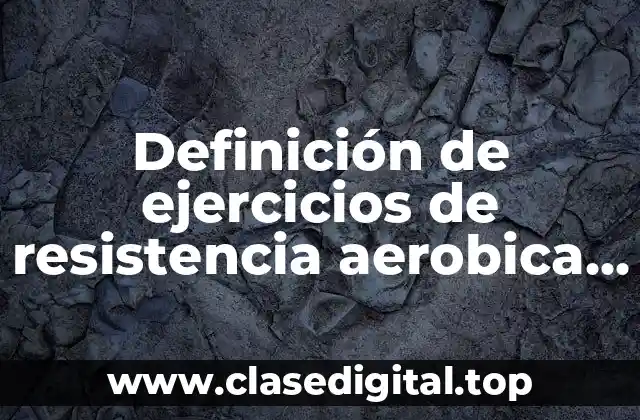 Definición de ejercicios de resistencia aerobica y anaerobica