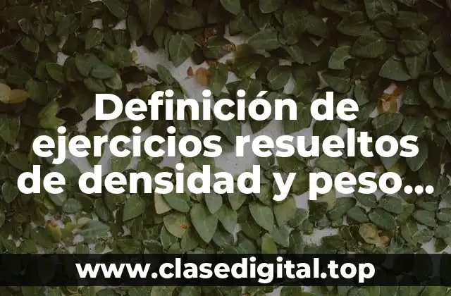 Ejemplos de ejercicios resueltos de densidad y peso específico