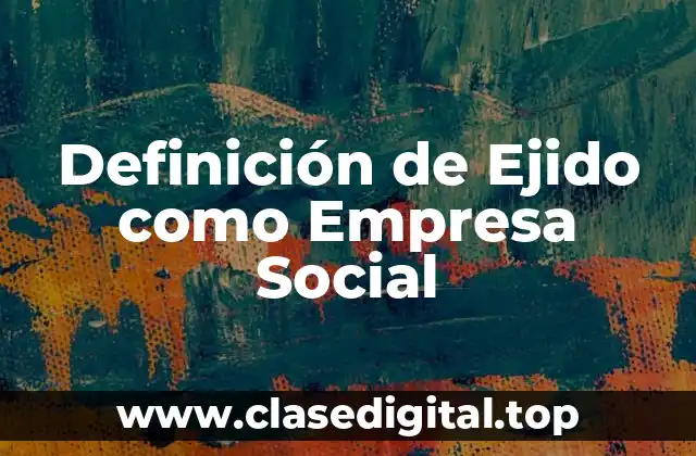 Definición de Ejido como Empresa Social