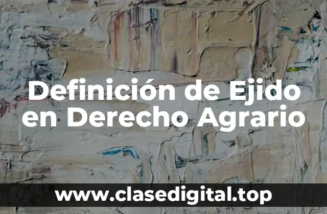 Definición de Ejido en Derecho Agrario