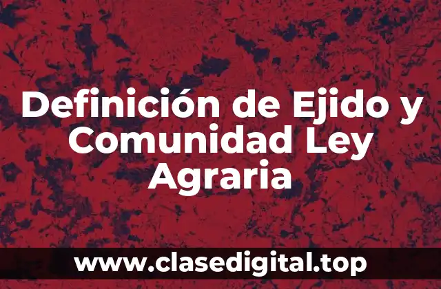 Definición de Ejido y Comunidad Ley Agraria