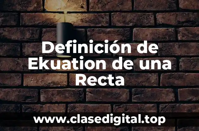 Definición técnica de Ecuación de una Recta