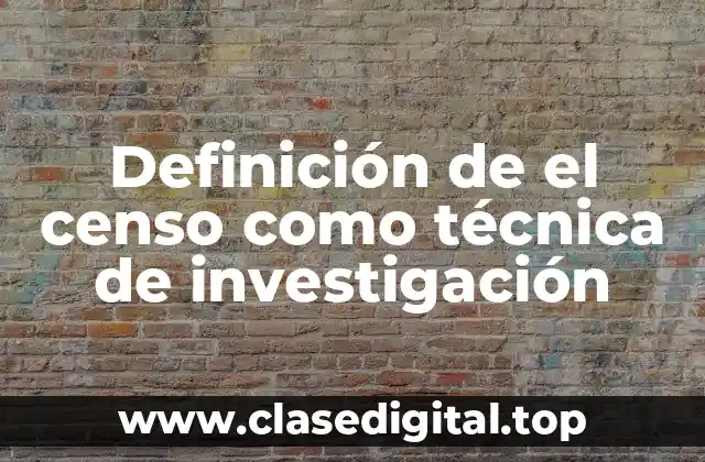 Definición de el censo como técnica de investigación